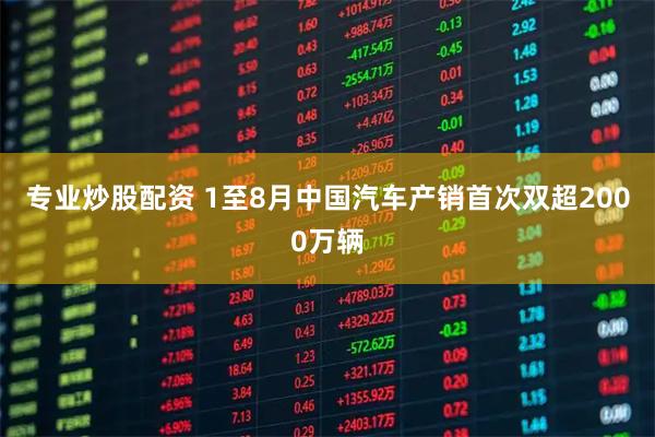 专业炒股配资 1至8月中国汽车产销首次双超2000万辆